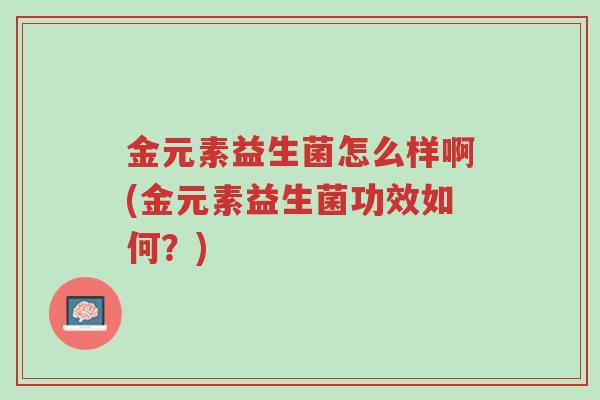 金元素益生菌怎么样啊(金元素益生菌功效如何?)-第1张图片-超越 金元素益生菌怎么样啊(金元素益生菌功效如何?)-第1张图片-超越