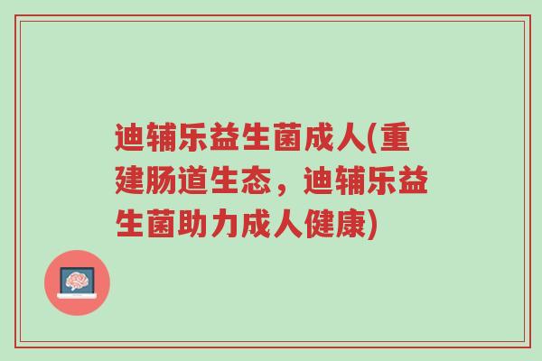 迪辅乐益生菌成人(重建肠道生态,迪辅乐益生菌助力成人健康)-第1张图片-超越 迪辅乐益生菌成人(重建肠道生态,迪辅乐益生菌助力成人健康)-第1张图片-超越