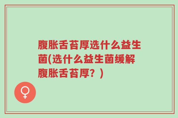 腹胀舌苔厚选什么益生菌(选什么益生菌缓解腹胀舌苔厚?)-第1张图片-超越 腹胀舌苔厚选什么益生菌(选什么益生菌缓解腹胀舌苔厚?)-第1张图片-超越