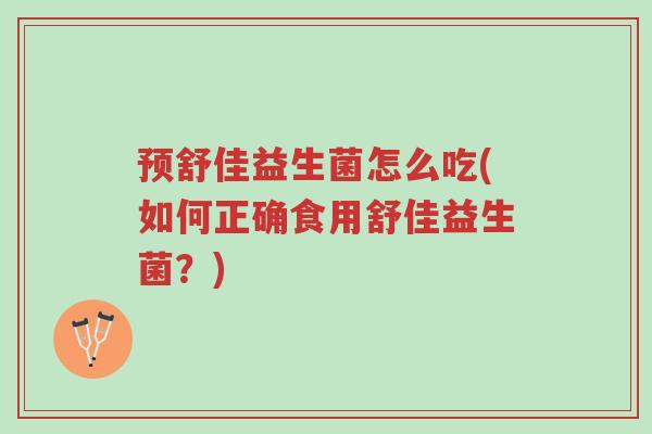 预舒佳益生菌怎么吃(如何正确食用舒佳益生菌?)-第1张图片-超越 预舒佳益生菌怎么吃(如何正确食用舒佳益生菌?)-第1张图片-超越
