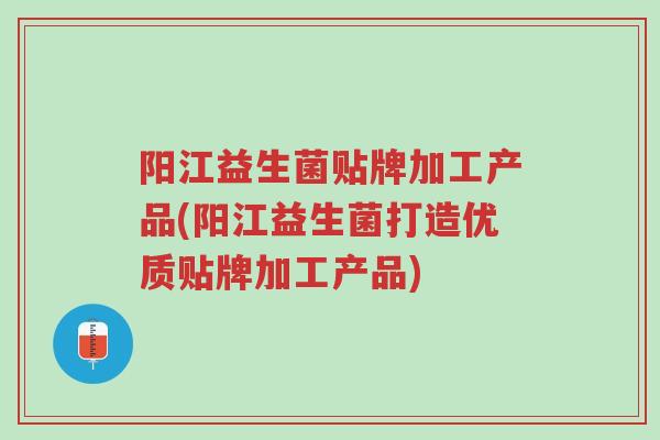 阳江益生菌贴牌加工产品(阳江益生菌打造优质贴牌加工产品)-第1张图片-超越 阳江益生菌贴牌加工产品(阳江益生菌打造优质贴牌加工产品)-第1张图片-超越