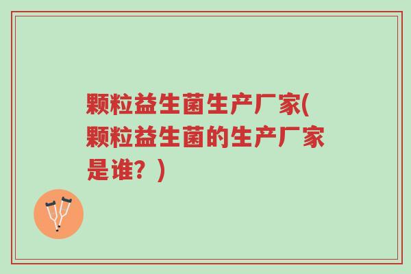 颗粒益生菌生产厂家(颗粒益生菌的生产厂家是谁?)-第1张图片-超越 颗粒益生菌生产厂家(颗粒益生菌的生产厂家是谁?)-第1张图片-超越