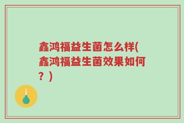 鑫鸿福益生菌怎么样(鑫鸿福益生菌效果如何?)-第1张图片-超越 鑫鸿福益生菌怎么样(鑫鸿福益生菌效果如何?)-第1张图片-超越