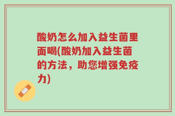 酸奶怎么加入益生菌里面喝(酸奶加入益生菌的方法,助您增强免疫力)-第1张图片-超越 酸奶怎么加入益生菌里面喝(酸奶加入益生菌的方法,助您增强免疫力)-第1张图片-超越