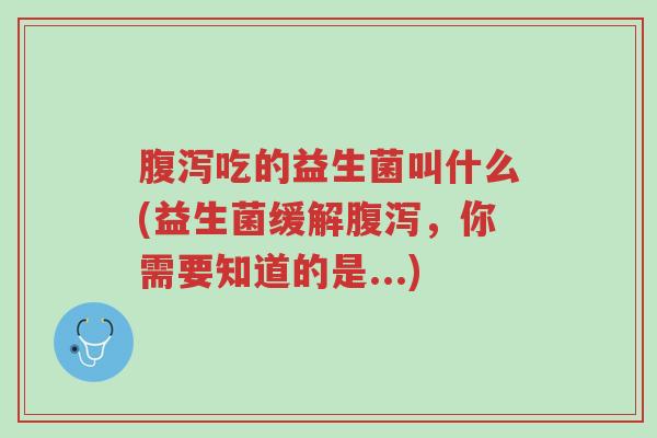 腹泻吃的益生菌叫什么(益生菌缓解腹泻,你需要知道的是...)-第1张图片-超越 腹泻吃的益生菌叫什么(益生菌缓解腹泻,你需要知道的是...)-第1张图片-超越