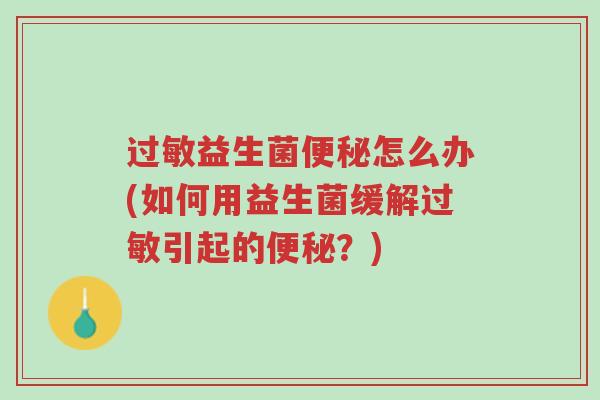 过敏益生菌便秘怎么办(如何用益生菌缓解过敏引起的便秘?)-第1张图片-超越 过敏益生菌便秘怎么办(如何用益生菌缓解过敏引起的便秘?)-第1张图片-超越