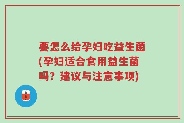要怎么给孕妇吃益生菌(孕妇适合食用益生菌吗?建议与注意事项)-第1张图片-超越 要怎么给孕妇吃益生菌(孕妇适合食用益生菌吗?建议与注意事项)-第1张图片-超越