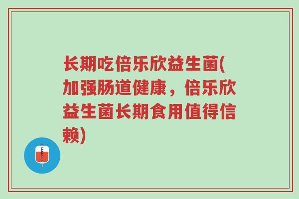 长期吃倍乐欣益生菌(加强肠道健康，倍乐欣益生菌长期食用值得信赖)-第1张图片-超越