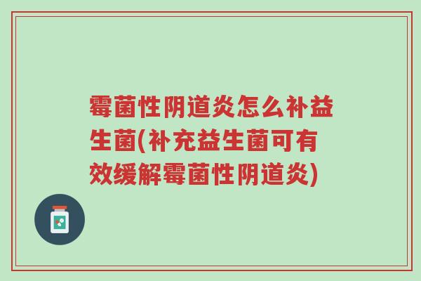 霉菌性阴道炎怎么补益生菌(补充益生菌可有效缓解霉菌性阴道炎)-第1张图片-超越 霉菌性阴道炎怎么补益生菌(补充益生菌可有效缓解霉菌性阴道炎)-第1张图片-超越