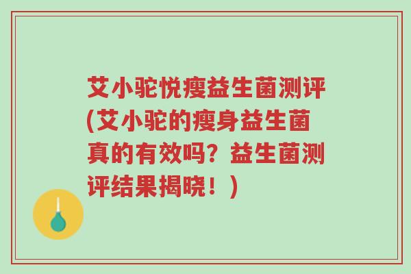 艾小驼悦瘦益生菌测评(艾小驼的瘦身益生菌真的有效吗?益生菌测评结果揭晓!)-第1张图片-超越 艾小驼悦瘦益生菌测评(艾小驼的瘦身益生菌真的有效吗?益生菌测评结果揭晓!)-第1张图片-超越