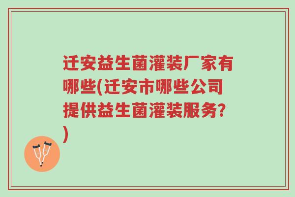 迁安益生菌灌装厂家有哪些(迁安市哪些公司提供益生菌灌装服务?)-第1张图片-超越 迁安益生菌灌装厂家有哪些(迁安市哪些公司提供益生菌灌装服务?)-第1张图片-超越