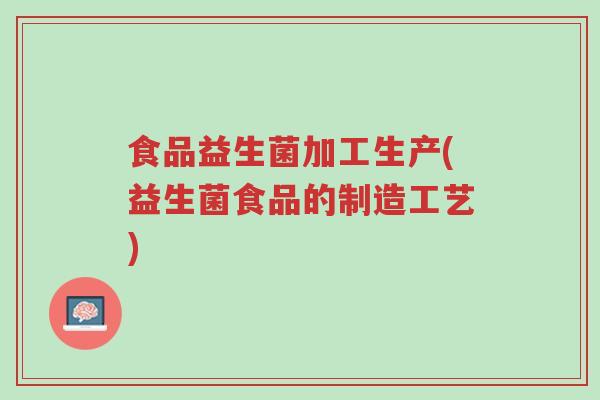 食品益生菌加工生产(益生菌食品的制造工艺)-第1张图片-超越 食品益生菌加工生产(益生菌食品的制造工艺)-第1张图片-超越