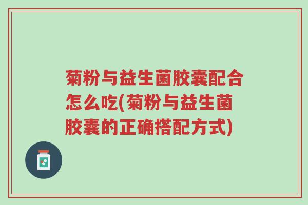 菊粉与益生菌胶囊配合怎么吃(菊粉与益生菌胶囊的正确搭配方式)-第1张图片-超越 菊粉与益生菌胶囊配合怎么吃(菊粉与益生菌胶囊的正确搭配方式)-第1张图片-超越