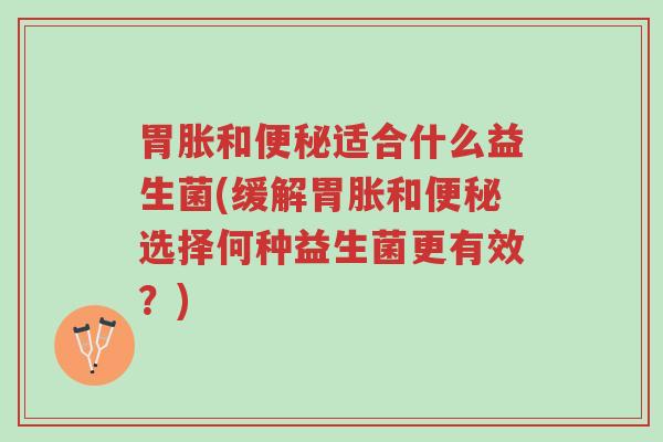 胃胀和便秘适合什么益生菌(缓解胃胀和便秘选择何种益生菌更有效?)-第1张图片-超越 胃胀和便秘适合什么益生菌(缓解胃胀和便秘选择何种益生菌更有效?)-第1张图片-超越