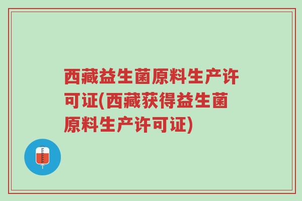 西藏益生菌原料生产许可证(西藏获得益生菌原料生产许可证)-第1张图片-超越 西藏益生菌原料生产许可证(西藏获得益生菌原料生产许可证)-第1张图片-超越