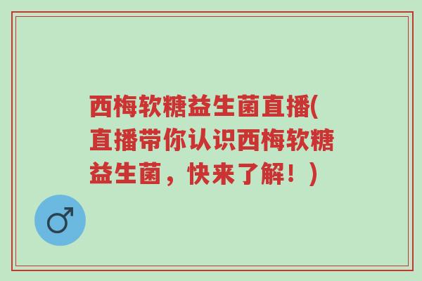 西梅软糖益生菌直播(直播带你认识西梅软糖益生菌,快来了解!)-第1张图片-超越 西梅软糖益生菌直播(直播带你认识西梅软糖益生菌,快来了解!)-第1张图片-超越