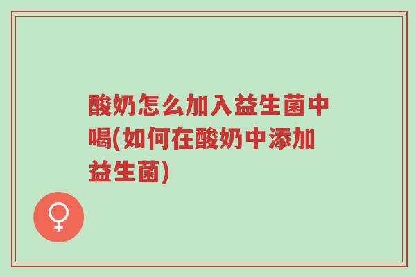 酸奶怎么加入益生菌中喝(如何在酸奶中添加益生菌)-第1张图片-超越 酸奶怎么加入益生菌中喝(如何在酸奶中添加益生菌)-第1张图片-超越