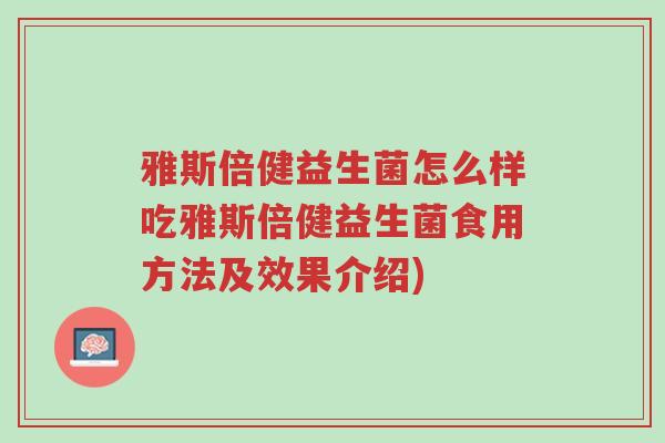 雅斯倍健益生菌怎么样吃雅斯倍健益生菌食用方法及效果介绍)-第1张图片-超越 雅斯倍健益生菌怎么样吃雅斯倍健益生菌食用方法及效果介绍)-第1张图片-超越