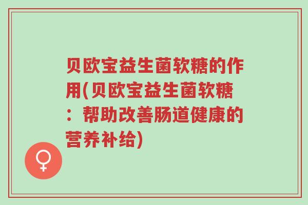 贝欧宝益生菌软糖的作用(贝欧宝益生菌软糖:帮助改善肠道健康的营养补给)-第1张图片-超越 贝欧宝益生菌软糖的作用(贝欧宝益生菌软糖:帮助改善肠道健康的营养补给)-第1张图片-超越