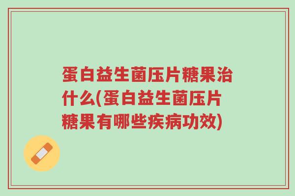 蛋白益生菌压片糖果治什么(蛋白益生菌压片糖果有哪些疾病功效)-第1张图片-超越 蛋白益生菌压片糖果治什么(蛋白益生菌压片糖果有哪些疾病功效)-第1张图片-超越