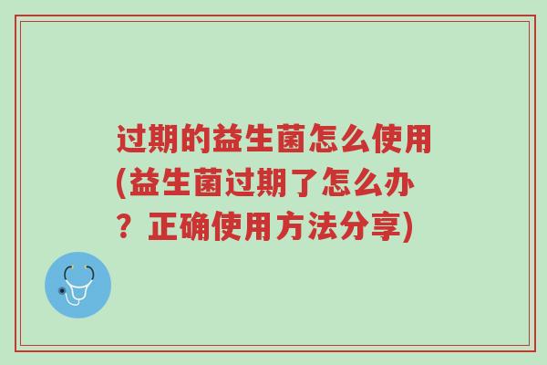 过期的益生菌怎么使用(益生菌过期了怎么办?正确使用方法分享)-第1张图片-超越 过期的益生菌怎么使用(益生菌过期了怎么办?正确使用方法分享)-第1张图片-超越