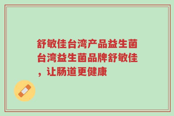 舒敏佳台湾产品益生菌台湾益生菌品牌舒敏佳，让肠道更健康-第1张图片-超越