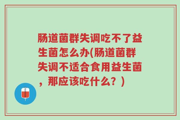 肠道菌群失调吃不了益生菌怎么办(肠道菌群失调不适合食用益生菌，那应该吃什么？)-第1张图片-超越