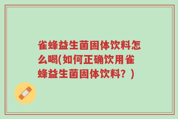 雀蜂益生菌固体饮料怎么喝(如何正确饮用雀蜂益生菌固体饮料?)-第1张图片-超越 雀蜂益生菌固体饮料怎么喝(如何正确饮用雀蜂益生菌固体饮料?)-第1张图片-超越