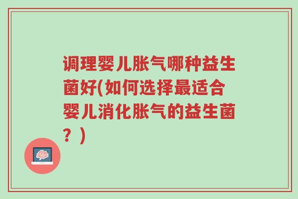 调理婴儿胀气哪种益生菌好(如何选择最适合婴儿消化胀气的益生菌?)-第1张图片-超越 调理婴儿胀气哪种益生菌好(如何选择最适合婴儿消化胀气的益生菌?)-第1张图片-超越