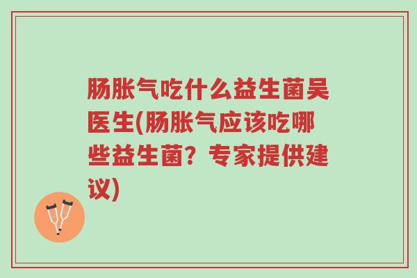 肠胀气吃什么益生菌吴医生(肠胀气应该吃哪些益生菌?专家提供建议)-第1张图片-超越 肠胀气吃什么益生菌吴医生(肠胀气应该吃哪些益生菌?专家提供建议)-第1张图片-超越