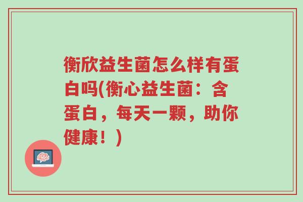 衡欣益生菌怎么样有蛋白吗(衡心益生菌:含蛋白,每天一颗,助你健康!)-第1张图片-超越 衡欣益生菌怎么样有蛋白吗(衡心益生菌:含蛋白,每天一颗,助你健康!)-第1张图片-超越