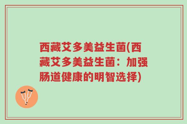 西藏艾多美益生菌(西藏艾多美益生菌:加强肠道健康的明智选择)-第1张图片-超越 西藏艾多美益生菌(西藏艾多美益生菌:加强肠道健康的明智选择)-第1张图片-超越