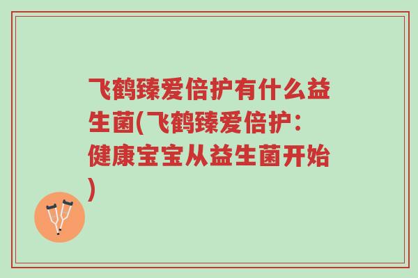 飞鹤臻爱倍护有什么益生菌(飞鹤臻爱倍护:健康宝宝从益生菌开始)-第1张图片-超越 飞鹤臻爱倍护有什么益生菌(飞鹤臻爱倍护:健康宝宝从益生菌开始)-第1张图片-超越