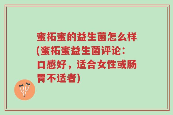 蜜拓蜜的益生菌怎么样(蜜拓蜜益生菌评论：口感好，适合女性或肠胃不适者)-第1张图片-超越