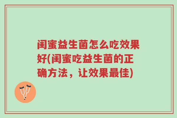 闺蜜益生菌怎么吃效果好(闺蜜吃益生菌的正确方法,让效果最佳)-第1张图片-超越 闺蜜益生菌怎么吃效果好(闺蜜吃益生菌的正确方法,让效果最佳)-第1张图片-超越