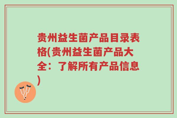 贵州益生菌产品目录表格(贵州益生菌产品大全:了解所有产品信息)-第1张图片-超越 贵州益生菌产品目录表格(贵州益生菌产品大全:了解所有产品信息)-第1张图片-超越