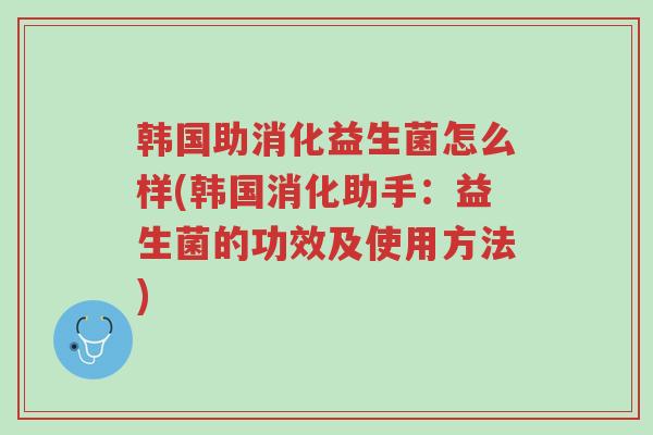 韩国助消化益生菌怎么样(韩国消化助手:益生菌的功效及使用方法)-第1张图片-超越 韩国助消化益生菌怎么样(韩国消化助手:益生菌的功效及使用方法)-第1张图片-超越