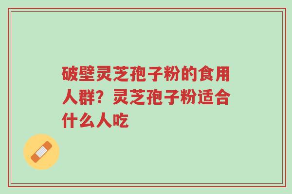 破壁灵芝孢子粉的食用人群?灵芝孢子粉适合什么人吃-第1张图片-超越 破壁灵芝孢子粉的食用人群?灵芝孢子粉适合什么人吃-第1张图片-超越