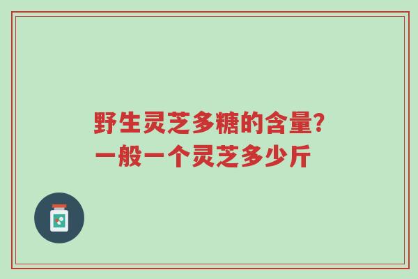 野生灵芝多糖的含量?一般一个灵芝多少斤-第1张图片-超越 野生灵芝多糖的含量?一般一个灵芝多少斤-第1张图片-超越