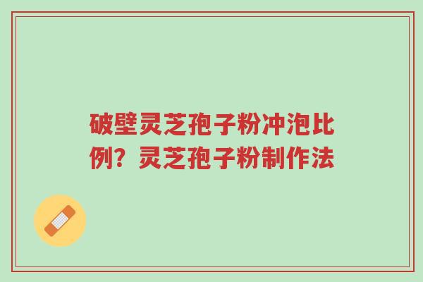 破壁灵芝孢子粉冲泡比例?灵芝孢子粉制作法-第1张图片-超越 破壁灵芝孢子粉冲泡比例?灵芝孢子粉制作法-第1张图片-超越