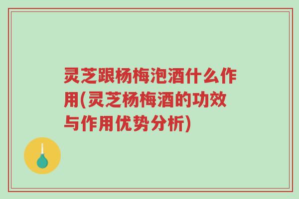 灵芝跟杨梅泡酒什么作用(灵芝杨梅酒的功效与作用优势分析)-第1张图片-超越 灵芝跟杨梅泡酒什么作用(灵芝杨梅酒的功效与作用优势分析)-第1张图片-超越
