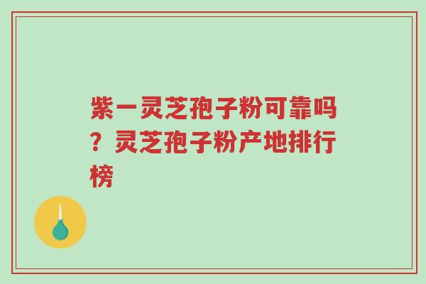 紫一灵芝孢子粉可靠吗?灵芝孢子粉产地排行榜-第1张图片-超越 紫一灵芝孢子粉可靠吗?灵芝孢子粉产地排行榜-第1张图片-超越