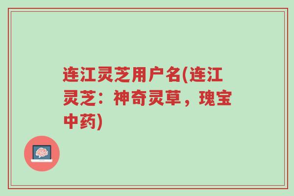 连江灵芝用户名(连江灵芝：神奇灵草，瑰宝中药)-第1张图片-超越