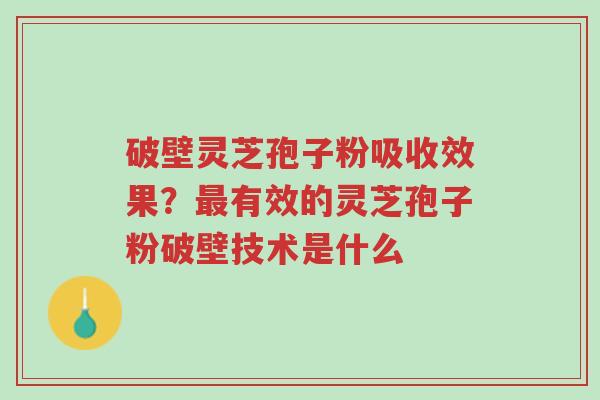 破壁灵芝孢子粉吸收效果?最有效的灵芝孢子粉破壁技术是什么-第1张图片-超越 破壁灵芝孢子粉吸收效果?最有效的灵芝孢子粉破壁技术是什么-第1张图片-超越