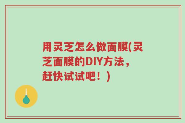 用灵芝怎么做面膜(灵芝面膜的DIY方法,赶快试试吧!)-第1张图片-超越 用灵芝怎么做面膜(灵芝面膜的DIY方法,赶快试试吧!)-第1张图片-超越