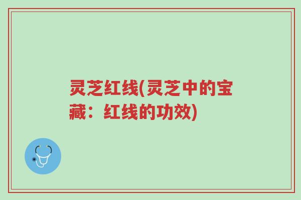 灵芝红线(灵芝中的宝藏：红线的功效)-第1张图片-超越