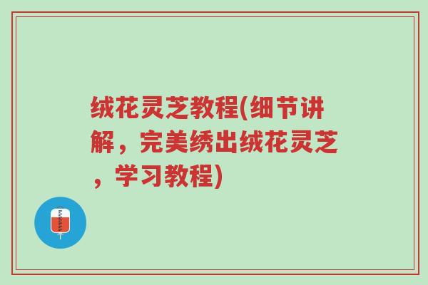 绒花灵芝教程(细节讲解,完美绣出绒花灵芝,学习教程)-第1张图片-超越 绒花灵芝教程(细节讲解,完美绣出绒花灵芝,学习教程)-第1张图片-超越
