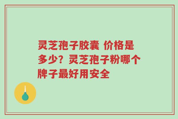 灵芝孢子胶囊 价格是多少?灵芝孢子粉哪个牌子最好用安全-第1张图片-超越 灵芝孢子胶囊 价格是多少?灵芝孢子粉哪个牌子最好用安全-第1张图片-超越