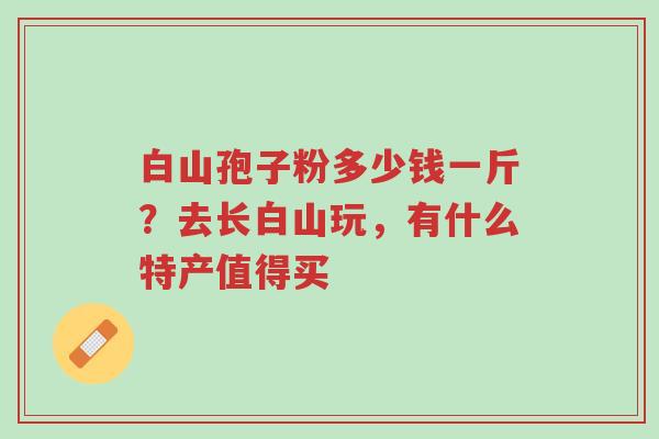 白山孢子粉多少钱一斤?去长白山玩,有什么特产值得买-第1张图片-超越 白山孢子粉多少钱一斤?去长白山玩,有什么特产值得买-第1张图片-超越