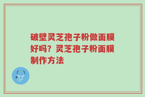 破壁灵芝孢子粉做面膜好吗？灵芝孢子粉面膜制作方法-第1张图片-超越